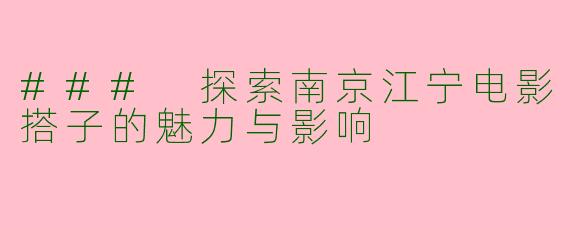 ### 探索南京江宁电影搭子的魅力与影响