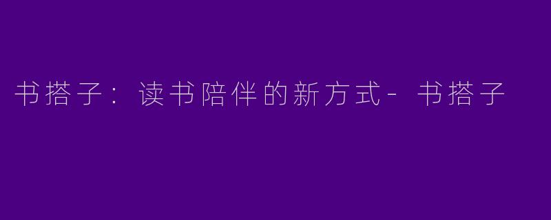 书搭子：读书陪伴的新方式-书搭子