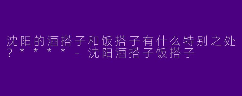 沈阳的酒搭子和饭搭子有什么特别之处？****