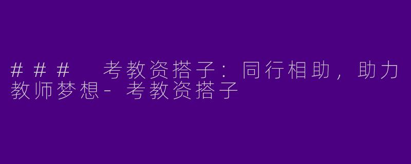 ### 考教资搭子：同行相助，助力教师梦想-考教资搭子