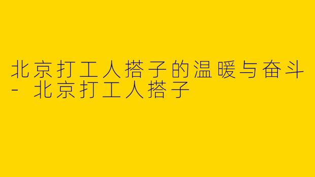 北京打工人搭子的温暖与奋斗