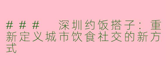 ### 深圳约饭搭子：重新定义城市饮食社交的新方式