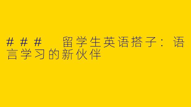 ### 留学生英语搭子：语言学习的新伙伴