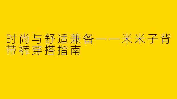 时尚与舒适兼备——米米子背带裤穿搭指南