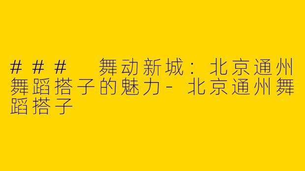 ### 舞动新城：北京通州舞蹈搭子的魅力-北京通州舞蹈搭子