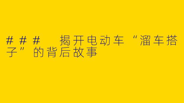 ### 揭开电动车“溜车搭子”的背后故事