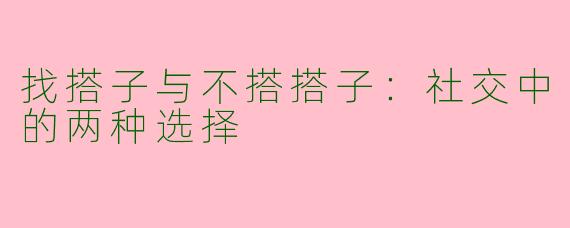 找搭子与不搭搭子：社交中的两种选择