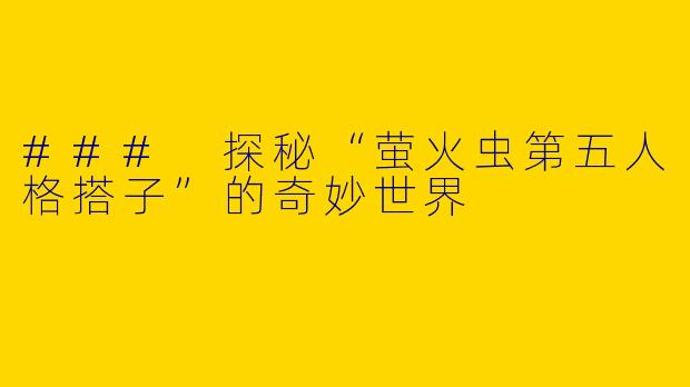 ### 探秘“萤火虫第五人格搭子”的奇妙世界