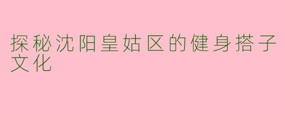 探秘沈阳皇姑区的健身搭子文化