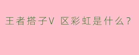 王者搭子V区彩虹是什么?