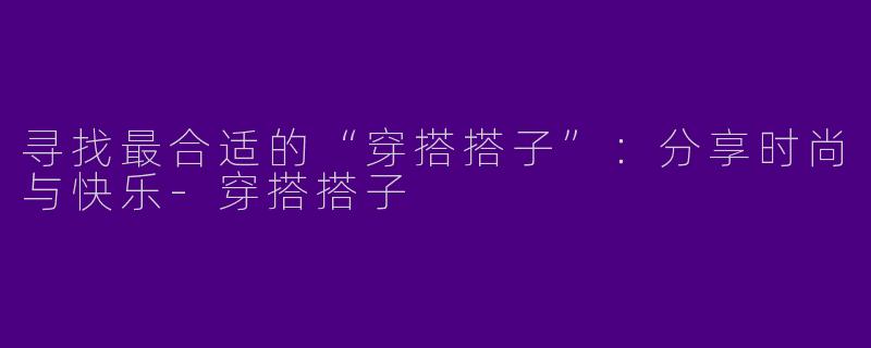 寻找最合适的“穿搭搭子”：分享时尚与快乐