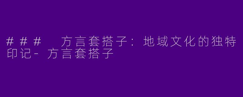 ### 方言套搭子：地域文化的独特印记