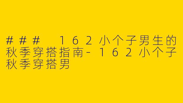 ### 162小个子男生的秋季穿搭指南
