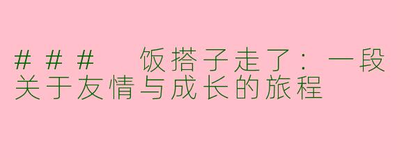 ### 饭搭子走了：一段关于友情与成长的旅程