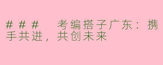 ### 考编搭子广东：携手共进，共创未来