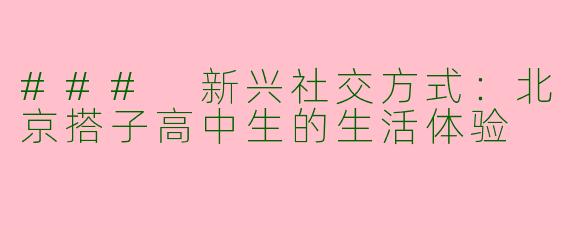 ### 新兴社交方式：北京搭子高中生的生活体验