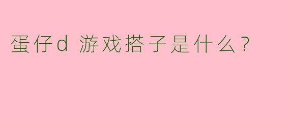 蛋仔d游戏搭子是什么？
