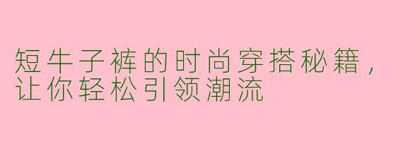 短牛子裤的时尚穿搭秘籍,让你轻松引领潮流