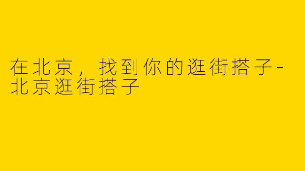 在北京，找到你的逛街搭子