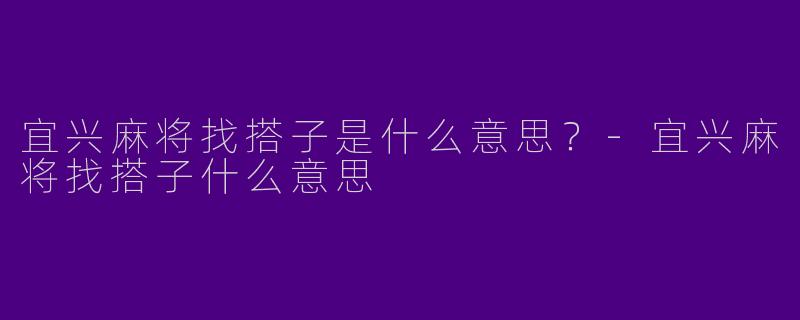 宜兴麻将找搭子是什么意思？-宜兴麻将找搭子什么意思