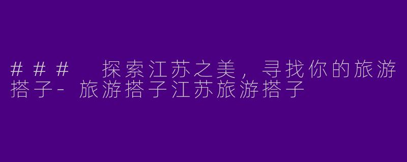 ### 探索江苏之美，寻找你的旅游搭子