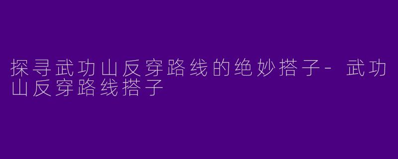 探寻武功山反穿路线的绝妙搭子-武功山反穿路线搭子