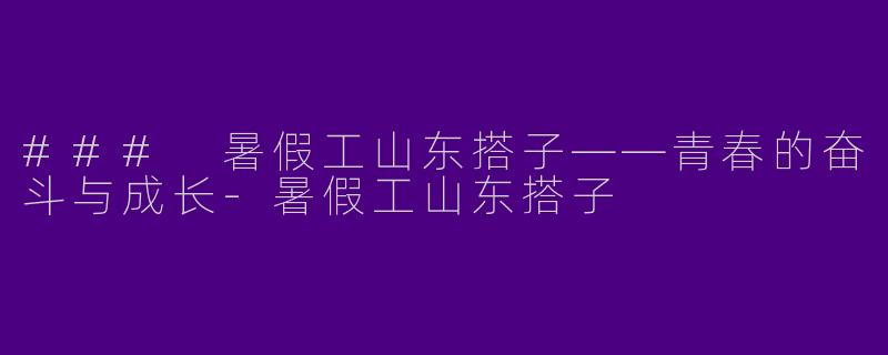 ### 暑假工山东搭子——青春的奋斗与成长-暑假工山东搭子