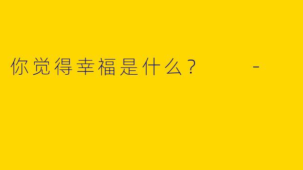 你觉得幸福是什么？  