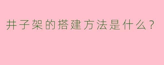 井子架的搭建方法是什么?