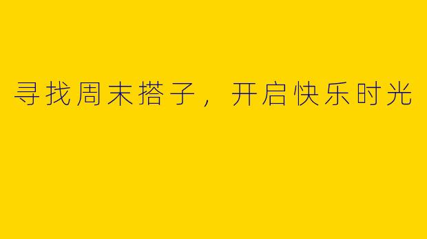 寻找周末搭子,开启快乐时光