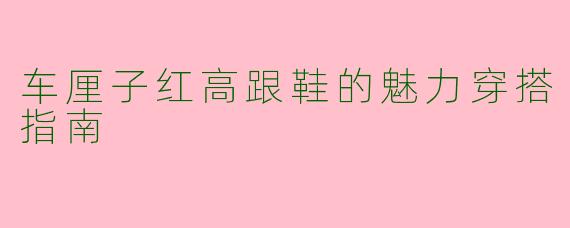 车厘子红高跟鞋的魅力穿搭指南