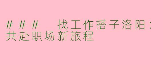 ### 找工作搭子洛阳：共赴职场新旅程
