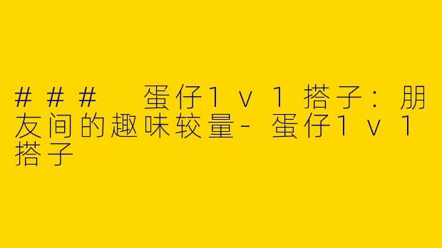 ### 蛋仔1v1搭子：朋友间的趣味较量