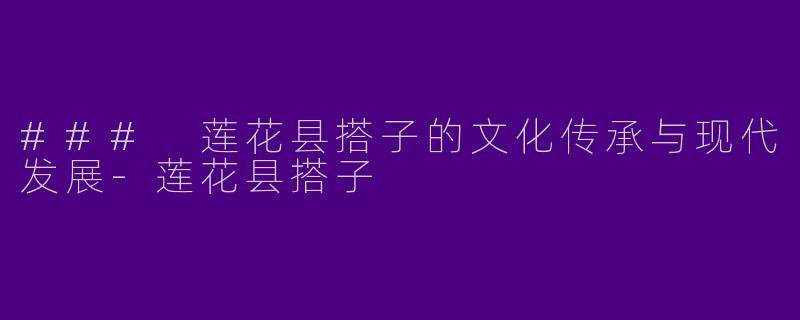 ### 莲花县搭子的文化传承与现代发展-莲花县搭子