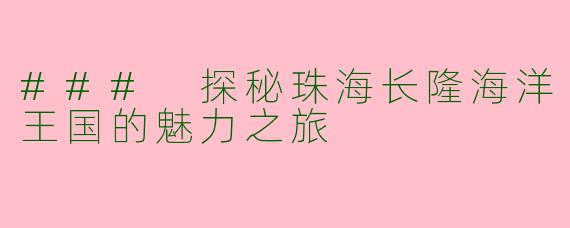 ### 探秘珠海长隆海洋王国的魅力之旅