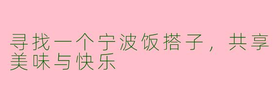 寻找一个宁波饭搭子，共享美味与快乐
