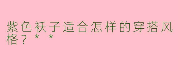 紫色袄子适合怎样的穿搭风格?**
