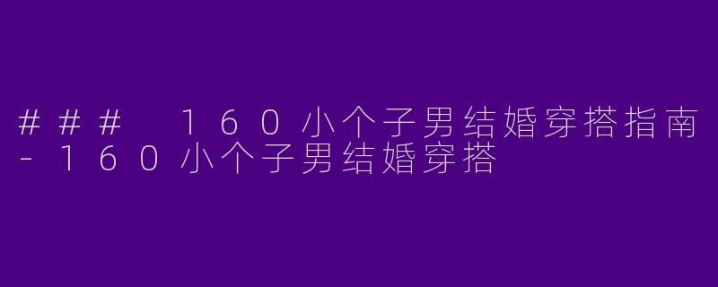 ### 160小个子男结婚穿搭指南
