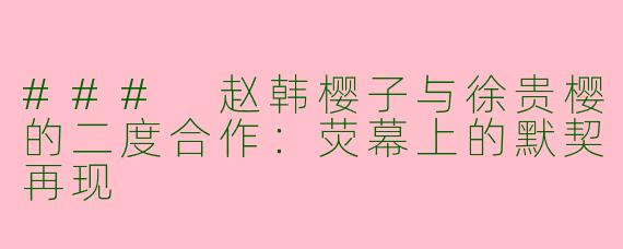 ### 赵韩樱子与徐贵樱的二度合作：荧幕上的默契再现