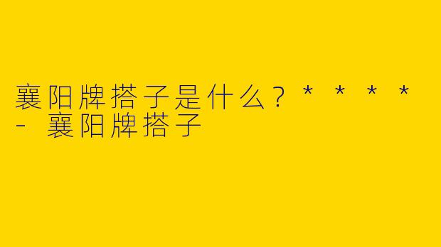 襄阳牌搭子是什么？****