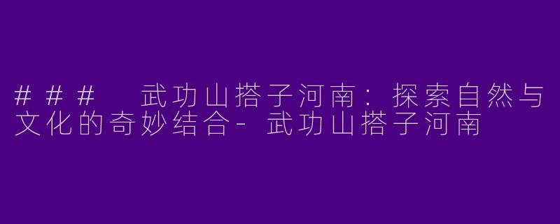 ### 武功山搭子河南:探索自然与文化的奇妙结合