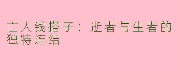 亡人钱搭子：逝者与生者的独特连结