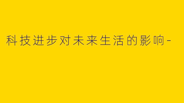 科技进步对未来生活的影响