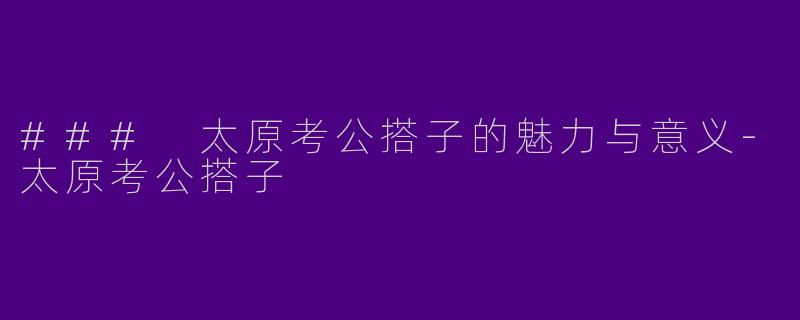 ### 太原考公搭子的魅力与意义