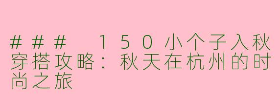 ### 150小个子入秋穿搭攻略：秋天在杭州的时尚之旅