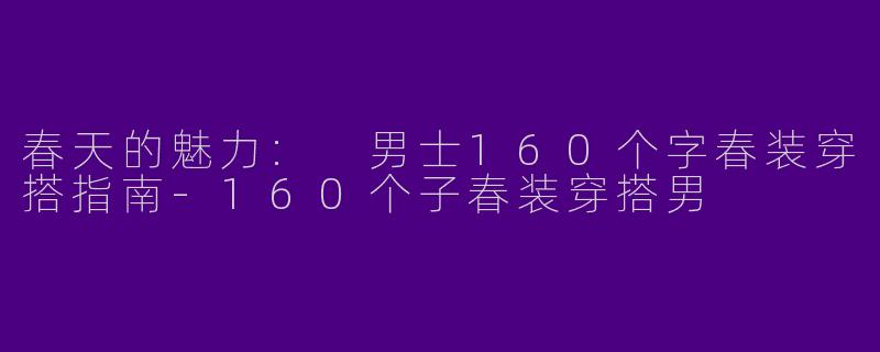 春天的魅力: 男士160个字春装穿搭指南-160个子春装穿搭男