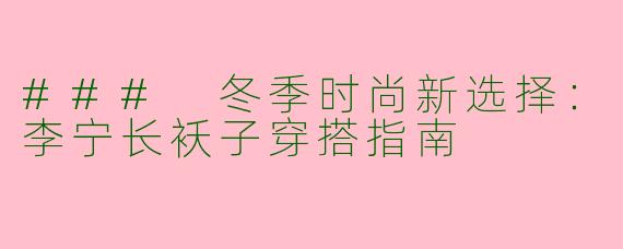 ### 冬季时尚新选择：李宁长袄子穿搭指南