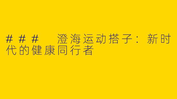 ### 澄海运动搭子：新时代的健康同行者