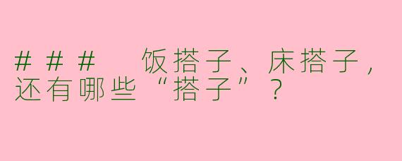 ### 饭搭子、床搭子，还有哪些“搭子”？