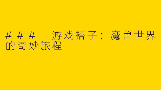 ### 游戏搭子：魔兽世界的奇妙旅程